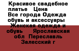 Красивое свадебное платье › Цена ­ 9 500 - Все города Одежда, обувь и аксессуары » Женская одежда и обувь   . Ярославская обл.,Переславль-Залесский г.